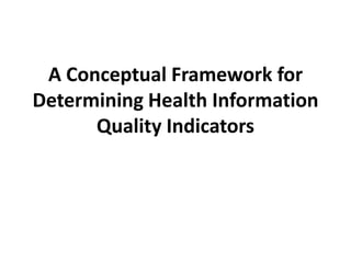 A Conceptual Framework for
Determining Health Information
      Quality Indicators
 