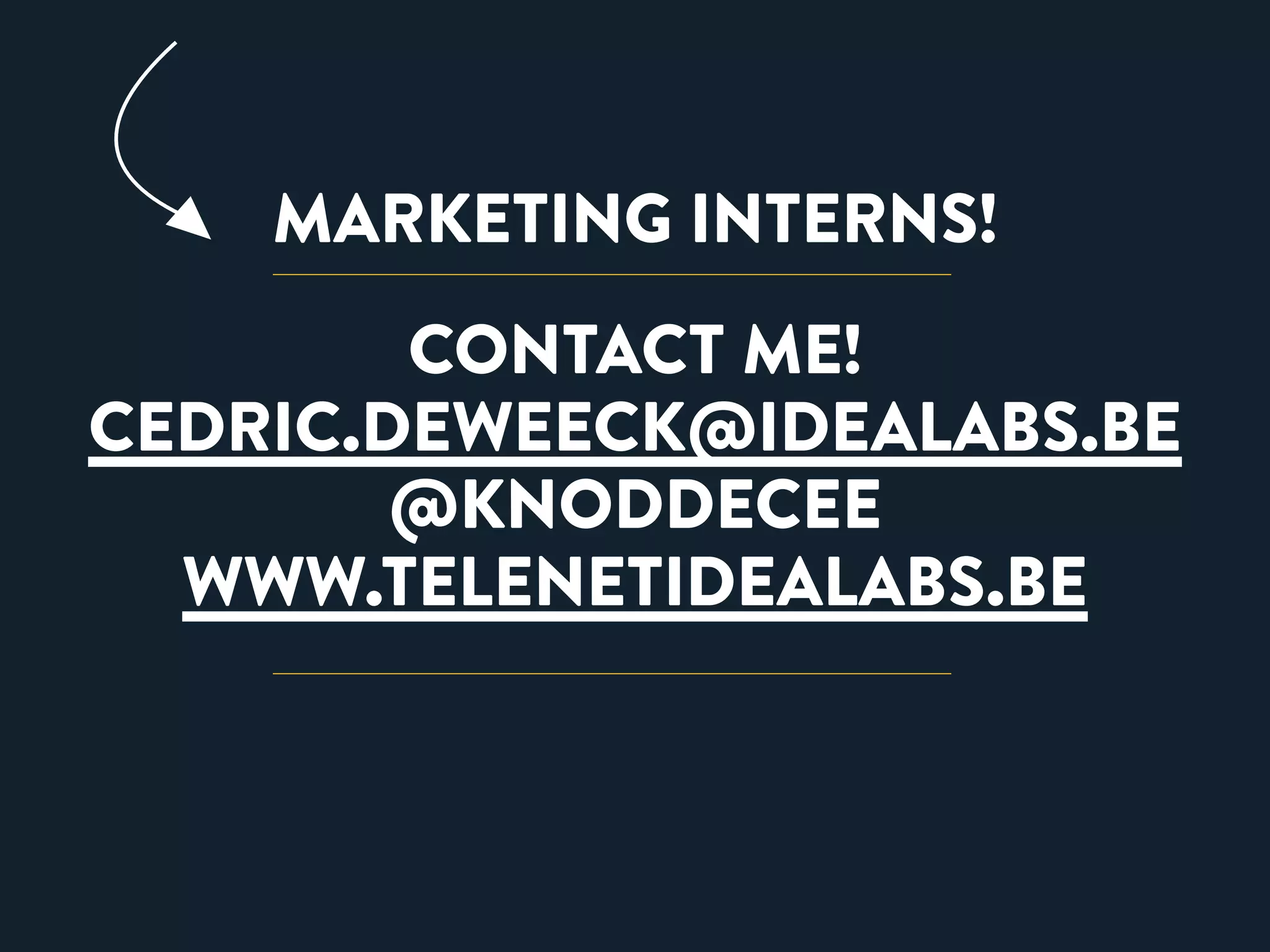 MARKETING INTERNS! 
CONTACT ME! 
CEDRIC.DEWEECK@IDEALABS.BE 
@KNODDECEE 
WWW.TELENETIDEALABS.BE 
