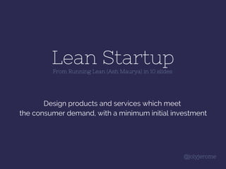 Lean Startup
Design products and services which meet
the consumer demand, with a minimum initial investment
From Running Lean (Ash Maurya) in 10 slides
@jolyjerome
 