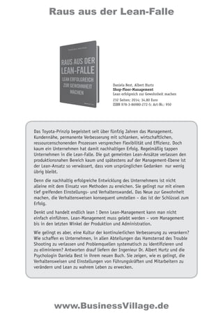 Raus aus der Lean-Falle
Das Toyota-Prinzip begeistert seit über fünfzig Jahren das Management.
Kundennähe, permanente Verbesserung mit schlanken, wirtschaftlichen,
ressourcenschonenden Prozessen versprechen Flexibilität und Effizienz. Doch
kaum ein Unternehmen hat damit nachhaltigen Erfolg. Regelmäßig tappen
Unternehmen in die Lean-Falle. Die gut gemeinten Lean-Ansätze verlassen den
produktionsnahen Bereich kaum und spätestens auf der Management-Ebene ist
der Lean-Ansatz so verwässert, dass vom ursprünglichen Gedanken nur wenig
übrig bleibt.
Denn die nachhaltig erfolgreiche Entwicklung des Unternehmens ist nicht
alleine mit dem Einsatz von Methoden zu erreichen. Sie gelingt nur mit einem
tief greifenden Einstellungs- und Verhaltenswandel. Das Neue zur Gewohnheit
machen, die Verhaltensweisen konsequent umstellen – das ist der Schlüssel zum
Erfolg.
Denkt und handelt endlich lean ! Denn Lean-Management kann man nicht
einfach einführen. Lean-Management muss gelebt werden – vom Management
bis in den letzten Winkel der Produktion und Administration.
Wie gelingt es aber, eine Kultur der kontinuierlichen Verbesserung zu verankern?
Wie schaffen es Unternehmen, in allen Abteilungen das Hamsterrad des Trouble
Shooting zu verlassen und Problemquellen systematisch zu identifizieren und
zu eliminieren? Antworten drauf liefern der Ingenieur Dr. Albert Hurtz und die
Psychologin Daniela Best in ihrem neuen Buch. Sie zeigen, wie es gelingt, die
Verhaltensweisen und Einstellungen von Führungskräften und Mitarbeitern zu
verändern und Lean zu wahrem Leben zu erwecken.
Daniela Best, Albert Hurtz
Shop-Floor-Management
Lean erfolgreich zur Gewohnheit machen
232 Seiten; 2014; 34,80 Euro
ISBN 978-3-86980-272-5; Art-Nr.: 950
www.BusinessVillage.de
 