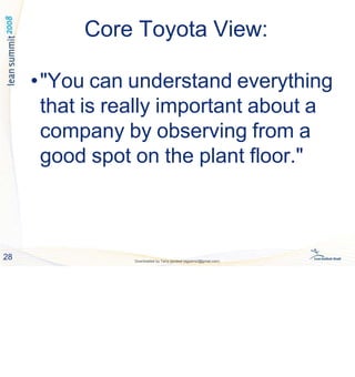 Core Toyota View:
28 Downloaded by Tariq qandeel (egysms3@gmail.com)
•"You can understand everything
that is really important about a
company by observing from a
good spot on the plant floor."
 