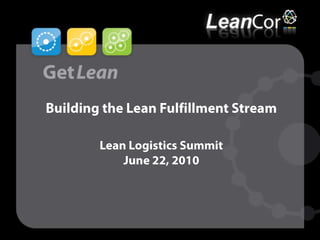Building the Lean Fulfillment StreamLean Logistics SummitJune 22, 2010 