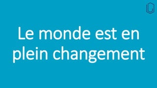 Le monde est en
plein changement
 