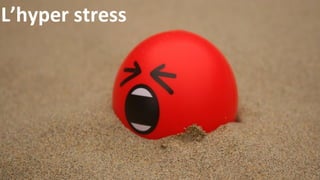 L’hyper stress
 