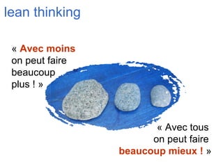 lean thinking «  Avec moins   on peut faire  beaucoup  plus ! » « Avec tous  on peut faire  beaucoup mieux !  » 