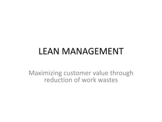 LEAN MANAGEMENT
Maximizing customer value through
reduction of work wastes
 