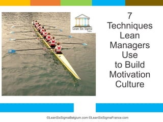 7
Techniques
Lean
Managers
Use
to Build
Motivation
Culture
©LeanSixSigmaBelgium.com ©LeanSixSigmaFrance.com
 
