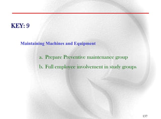 KEY: 9

   Maintaining Machines and Equipment


           a. Prepare Preventive maintenance group
           b. Full employee involvement in study groups




                                                          137
 