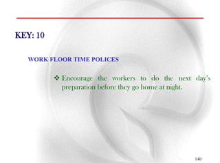 KEY: 10

   WORK FLOOR TIME POLICES


           Encourage the workers to do the next day’s
            preparation before they go home at night.




                                                 140
 