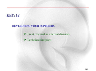 KEY: 12

   DEVELOPING YOUR SUPPLIERS


           Treat external as internal division.
           Technical Support.




                                                   145
 
