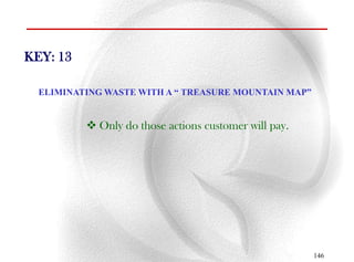 KEY: 13

  ELIMINATING WASTE WITH A “ TREASURE MOUNTAIN MAP”


           Only do those actions customer will pay.




                                                       146
 