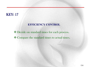 KEY: 17

               EFFICIENCY CONTROL

     Decide on standard times for each process.
     Compare the standard times to actual times.




                                                    154
 