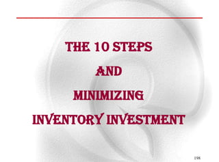 The 10 steps
        And
     Minimizing
inventory investment

                       198
 