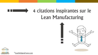 4 citations inspirantes sur le
Lean Manufacturing
©LeanSixSigmaFrance.com
 