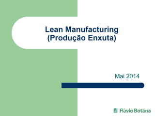 Lean Manufacturing
(Produção Enxuta)
Mai 2014
 
