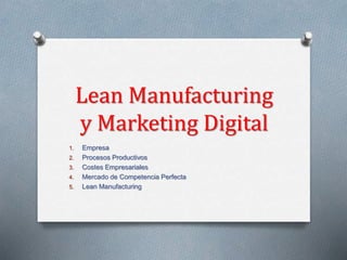 Lean Manufacturing
y Marketing Digital
1. Empresa
2. Procesos Productivos
3. Costes Empresariales
4. Mercado de Competencia Perfecta
5. Lean Manufacturing
 