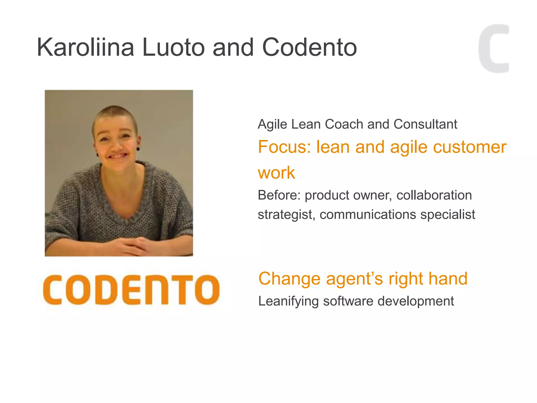 Karoliina Luoto and Codento
Agile Lean Coach and Consultant
Focus: lean and agile customer
work
Before: product owner, collaboration
strategist, communications specialist
Change agent’s right hand
Leanifying software development
 