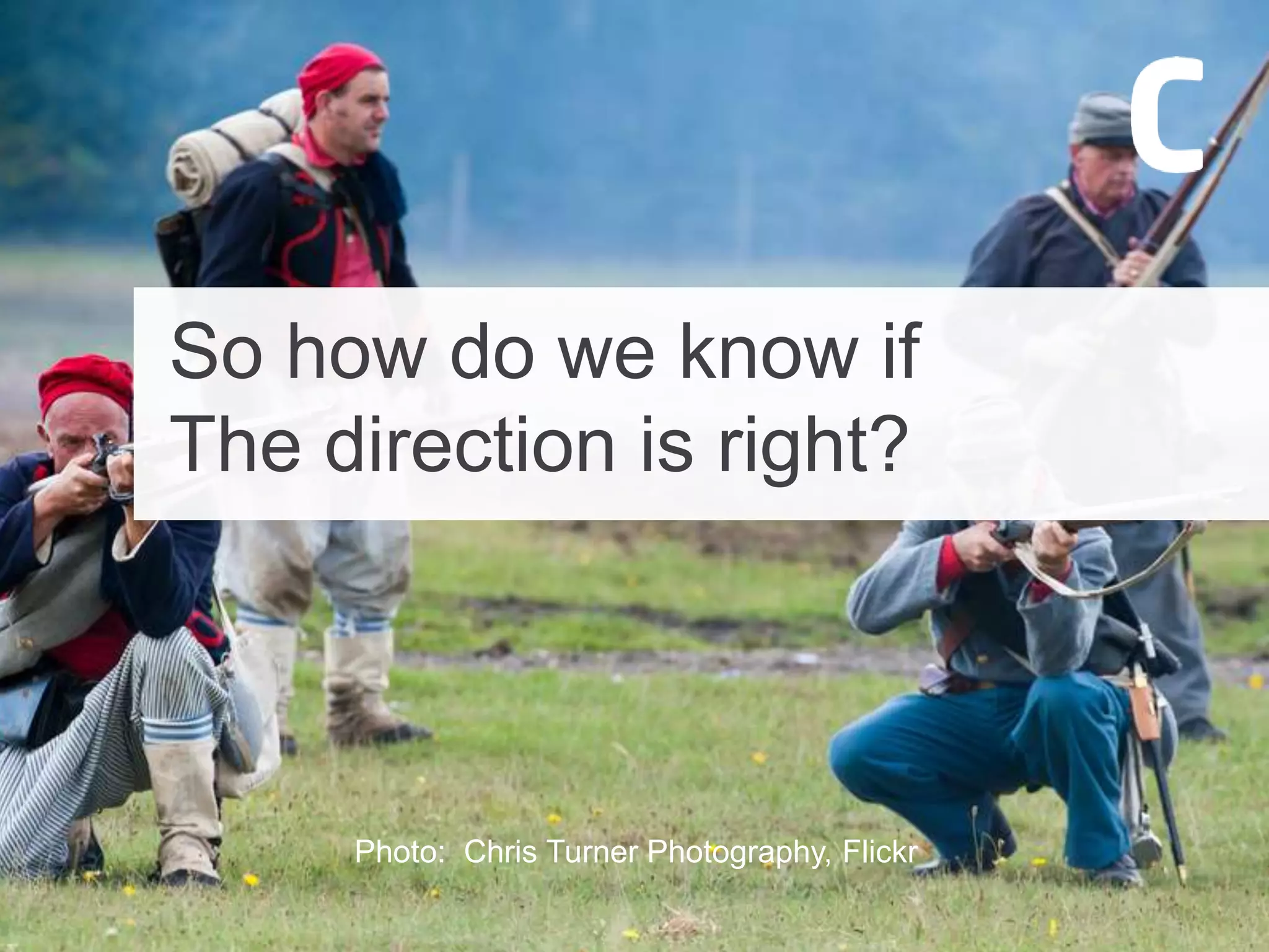 So how do we know if
The direction is right?
Photo: Chris Turner Photography, Flickr
 