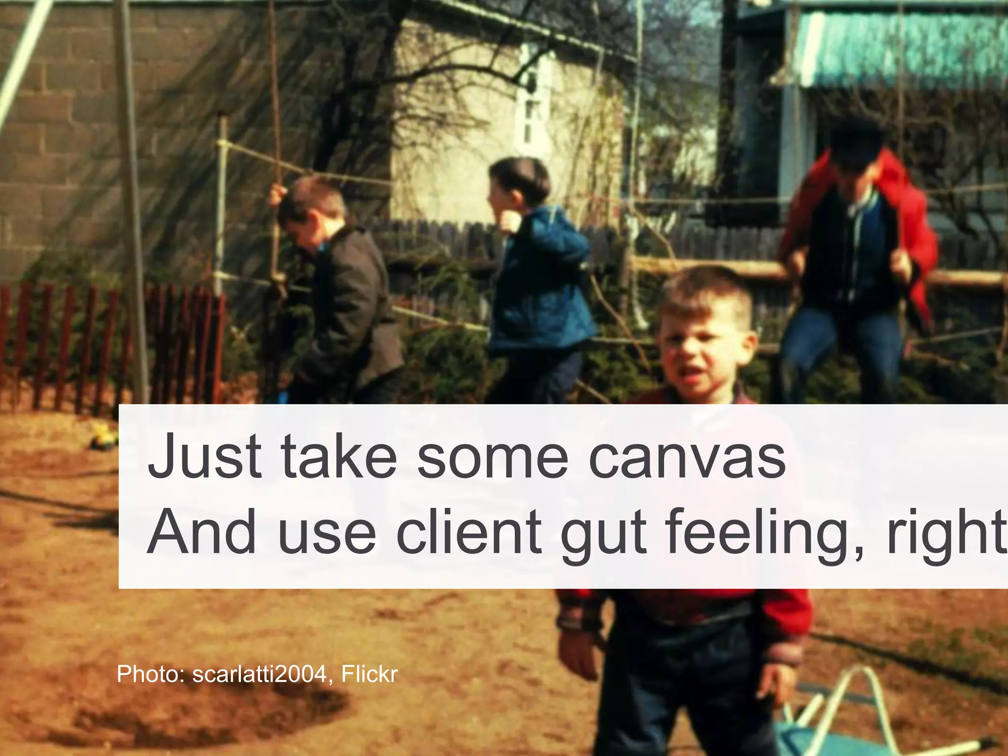 Just take some canvas
And use client gut feeling, right?
Photo: scarlatti2004, Flickr
 