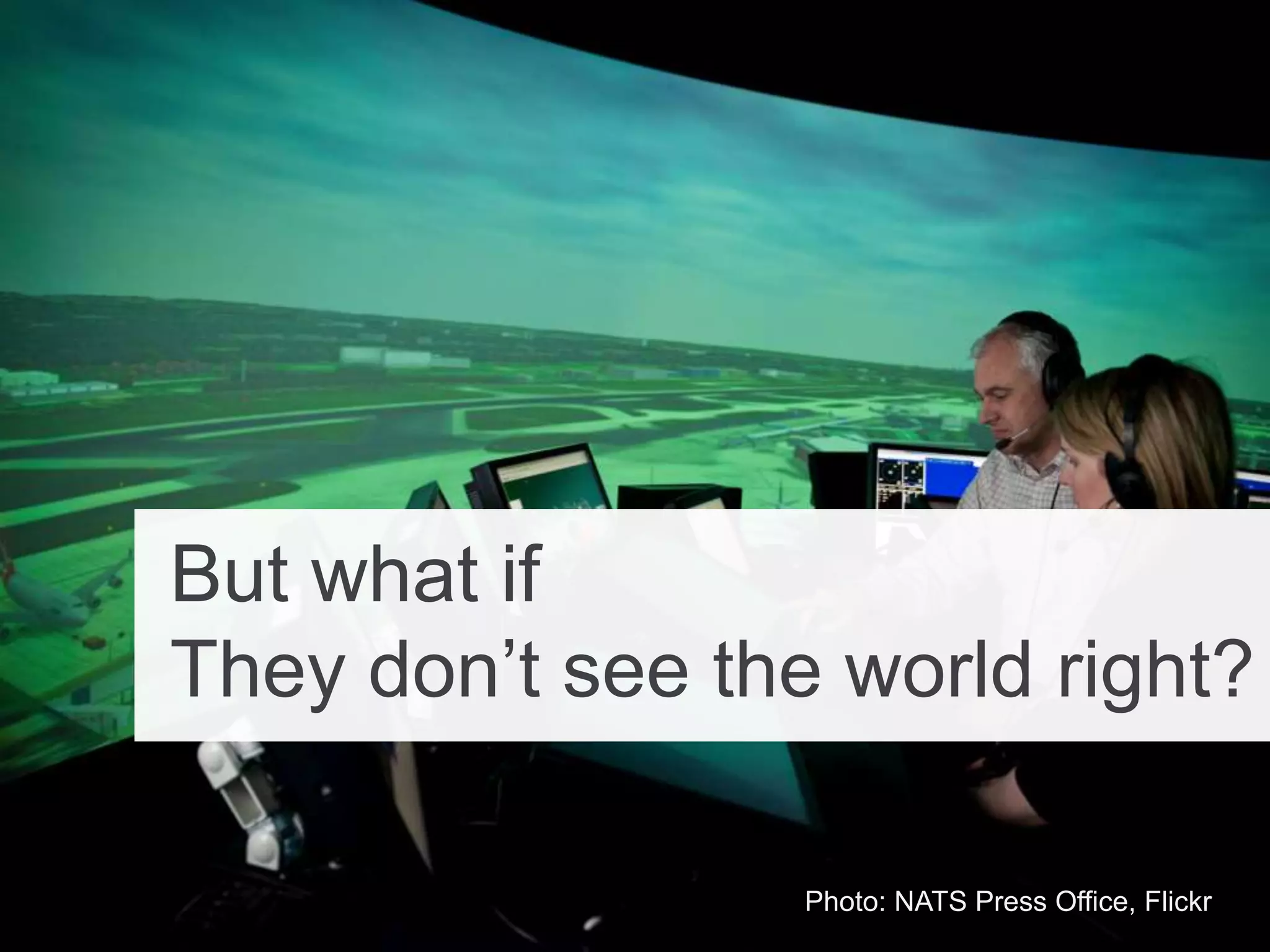 But what if
They don’t see the world right?
Photo: NATS Press Office, Flickr
 