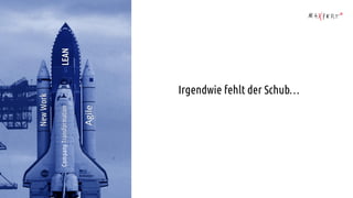 Irgendwie fehlt der Schub…
LEAN
Agile
New
Work
Company
Transformation
 