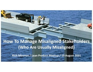 How To Manage Misaligned Stakeholders
(Who Are Usually Misaligned)
Rich Mironov / Lean Product Meetup / 19 August 2021
 