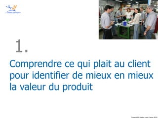 Copyright © Institut Lean France 2015
Comprendre ce qui plait au client
pour identifier de mieux en mieux
la valeur du produit
1.
 