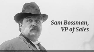 https://www.flickr.com/photos/library_of_congress/2163462230/ 
Sam Bossman, 
VP of Sales 
 