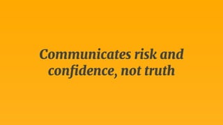 Communicates risk and 
confidence, not truth 
 