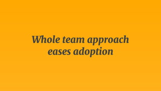 Whole team approach 
eases adoption 
 