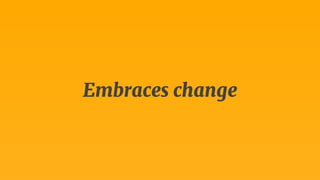 Embraces change 
 