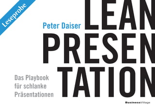 BusinessVillage
LEAN
PRESEN
TATIONDas Playbook
für schlanke
Präsentationen
Peter Daiser
Leseprobe
 