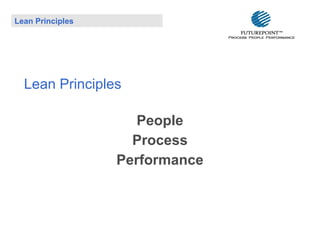Lean Principles

Lean Principles
People
Process
Performance

 