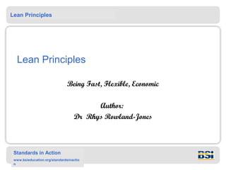 Lean Principles
Standards in Action
www.bsieducation.org/standardsinactio
n
Lean Principles
Being Fast, Flexible, Economic
Author:
Dr Rhys Rowland-Jones
 