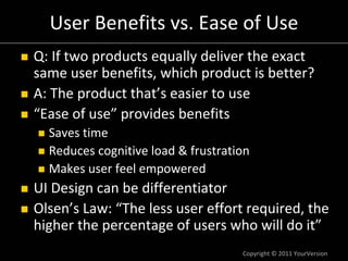 Copyright © 2011 YourVersion
User Benefits vs. Ease of Use
Q: If two products equally deliver the exact 
same user benefit...