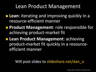 Copyright © 2011 YourVersion
Lean Product Management
Lean: iterating and improving quickly in a 
resource‐efficient manner...