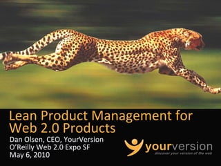 Lean Product Management for 
Web 2.0 Products
Dan Olsen, CEO, YourVersion
O’Reilly Web 2.0 Expo SF
May 6, 2010
                              Copyright © 2010 YourVersion
 