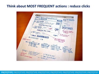PROTOTYPE PROTOTYPE PROTOTYPE PROTOTYPE PROTOTYPE PROTOTYPE PROTOTYPE PROTOTYP
Think about MOST FREQUENT actions : reduce clicks
 