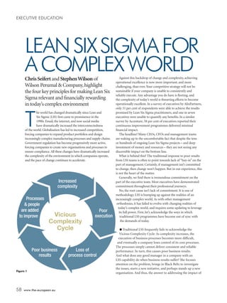 EXECUTIVE EDUCATION

LEAN SIX SIGMA FOR
A COMPLEX WORLD
Chris Seifert and Stephen Wilson of
Wilson Perumal & Company, highlight
the four key principles for making Lean Six
Sigma relevant and ﬁnancially rewarding
in today’s complex environment

T

he world has changed dramatically since Lean and
Six Sigma (LSS) ﬁrst came to prominence in the
1990s. Email, the internet, and now social media
have dramatically increased the interconnectedness
of the world. Globalisation has led to increased competition,
forcing companies to expand product portfolios and design
increasingly complex manufacturing processes and supply chains.
Government regulation has become progressively more active,
forcing companies to create new organisations and processes to
ensure compliance. All these changes have dramatically increased
the complexity of the environment in which companies operate,
and the pace of change continues to accelerate.

Figure 1

58

Against this backdrop of change and complexity, achieving
operational excellence is now more important, and more
challenging, than ever. Your competitive strategy will not be
sustainable if your company is unable to consistently and
reliably execute. Any advantage you do have is ﬂeeting, and
the complexity of today’s world is thwarting efforts to become
operationally excellent. In a survey of executives by AlixPartners,
only 31 per cent of respondents were able to achieve the results
promised by Lean Six Sigma practitioners, and one in seven
executives were unable to quantify any beneﬁts. In a similar
survey by Accenture, 58 per cent of executives reported their
continuous improvement programmes delivered minimal
ﬁnancial impact.
The headline? Many CEOs, CFOs and management teams
are waking up to the uncomfortable fact that despite the tens
or hundreds of ongoing Lean Six Sigma projects – and deep
investment of money and resources – they are not seeing any
discernible impact on the bottom line.
What is behind this? The traditional response to poor results
from LSS teams is often to point towards lack of “buy-in” on the
part of management. Certainly, if management isn’t committed
to change, then change won’t happen. But in our experience, this
is not the heart of the matter.
Generally, we ﬁnd there is tremendous commitment on the
part of the executive team. Most executives have demonstrated
commitment throughout their professional journeys.
No, the root cause isn’t lack of commitment. It is one of
methodology. LSS is bumping up against the realities of an
increasingly complex world. As with other management
orthodoxies, it has failed to evolve with changing realities of
today’s complex world, and requires some updating to leverage
its full power. First, let’s acknowledge the ways in which
traditional LSS programmes have become out of sync with
the demands of today.
● Traditional LSS frequently fails to acknowledge the
Vicious Complexity Cycle: As complexity increases, the
execution of business processes becomes more difﬁcult,
and eventually a company loses control of its core processes.
The processes simply cannot deliver consistent and reliable
performance. In turn, this causes poor business results.
And what does any good manager in a company with an
LSS capability do when business results suffer? She focuses
attention on the problem, brings in Black Belts to investigate
the issues, starts a new initiative, and perhaps stands up a new
organisation. And thus, the answer to addressing the impact of

www.the-european.eu

p58_59_WilsonPermal_SUB1NEWNH.indd 58

17/12/13 01:03:55

 