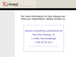 For more information on how Ulysses can help your organization, please contact us  Ulysses Consulting Luxembourg SA Rue Jean Engling, 12 L-1466, Dommeldange +352 27 04 25 1 www.ulysses-consulting.com 