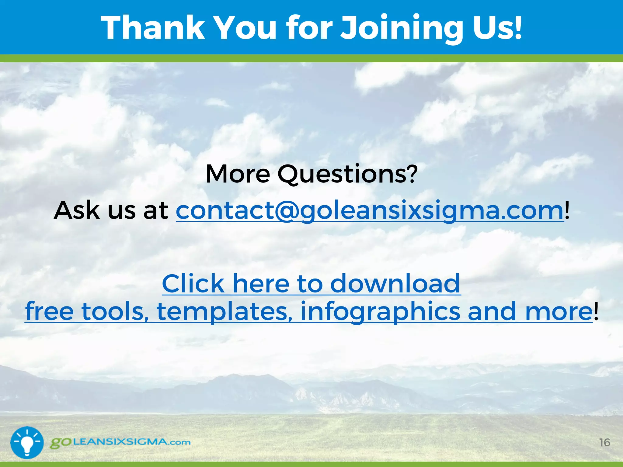 Thank You for Joining Us!
16
More Questions?
Ask us at contact@goleansixsigma.com!
Click here to download
free tools, templates, infographics and more!
 