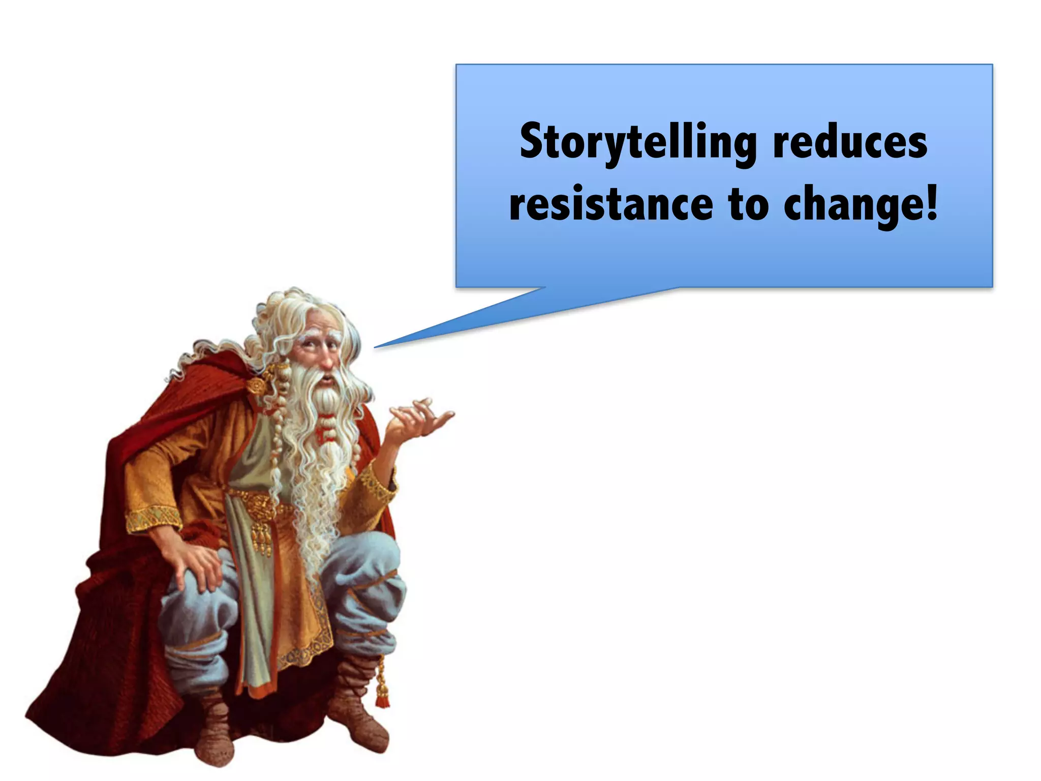 Storytelling reduces
resistance to change!
 