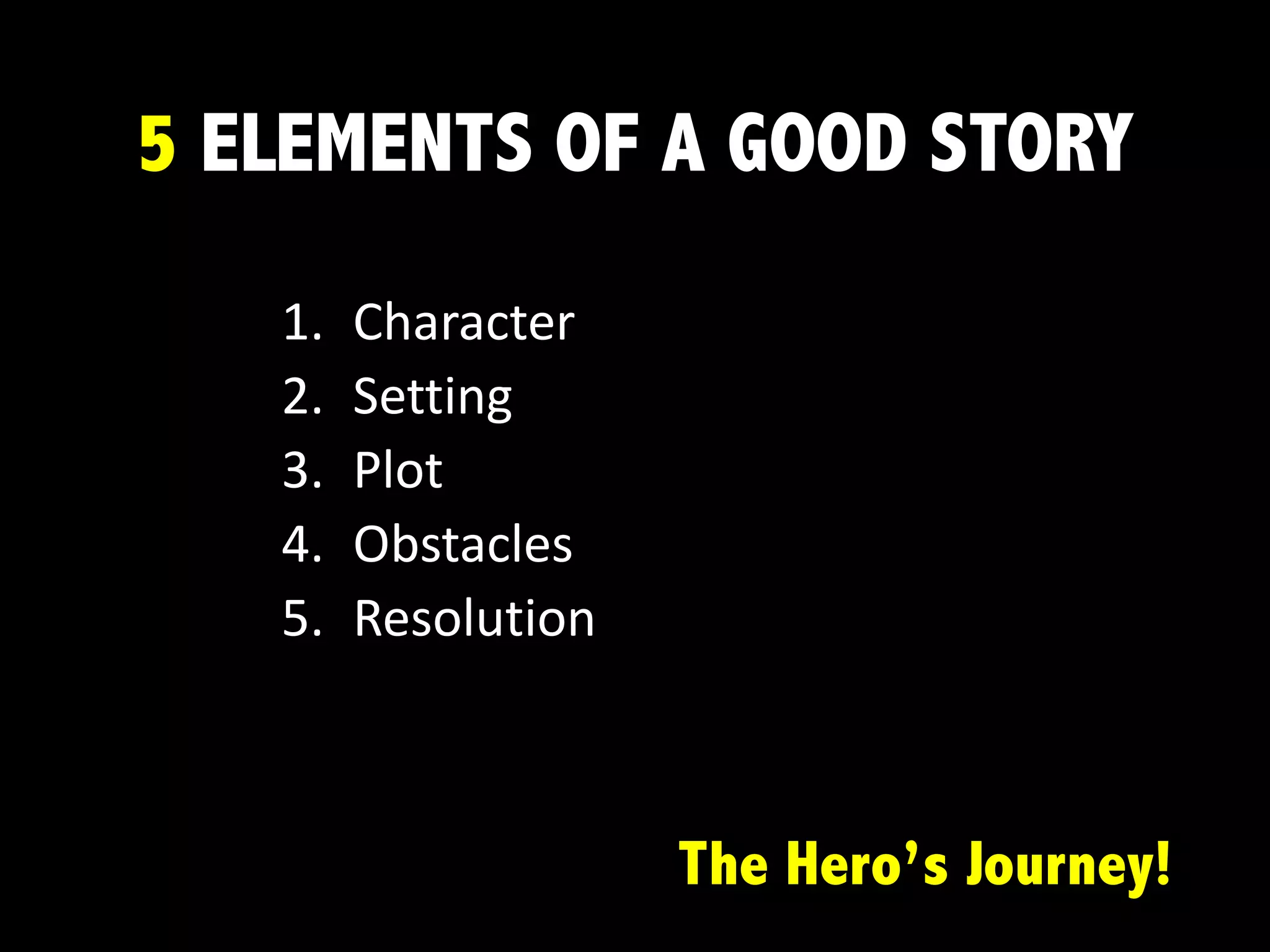 5 ELEMENTS OF A GOOD STORY
1. Character
2. Setting
3. Plot
4. Obstacles
5. Resolution		
The Hero’s Journey!
 