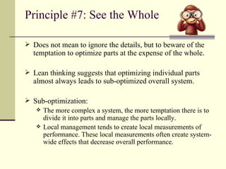 Principle #7: See the Whole <ul><li>Does not mean to ignore the details, but to beware of the temptation to optimize parts...