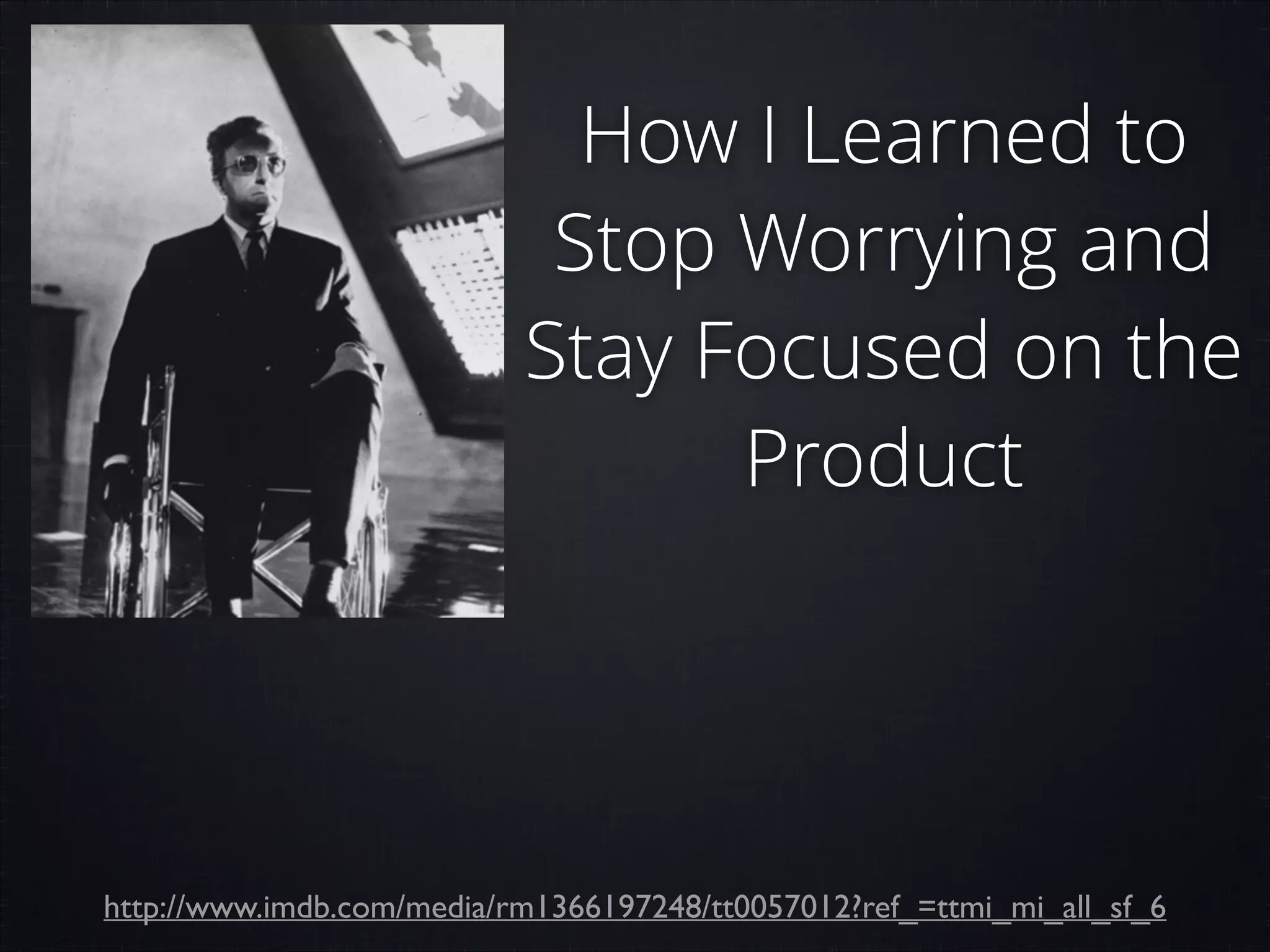 How I Learned to
Stop Worrying and
Stay Focused on the
Product

http://www.imdb.com/media/rm1366197248/tt0057012?ref_=ttmi_mi_all_sf_6

 