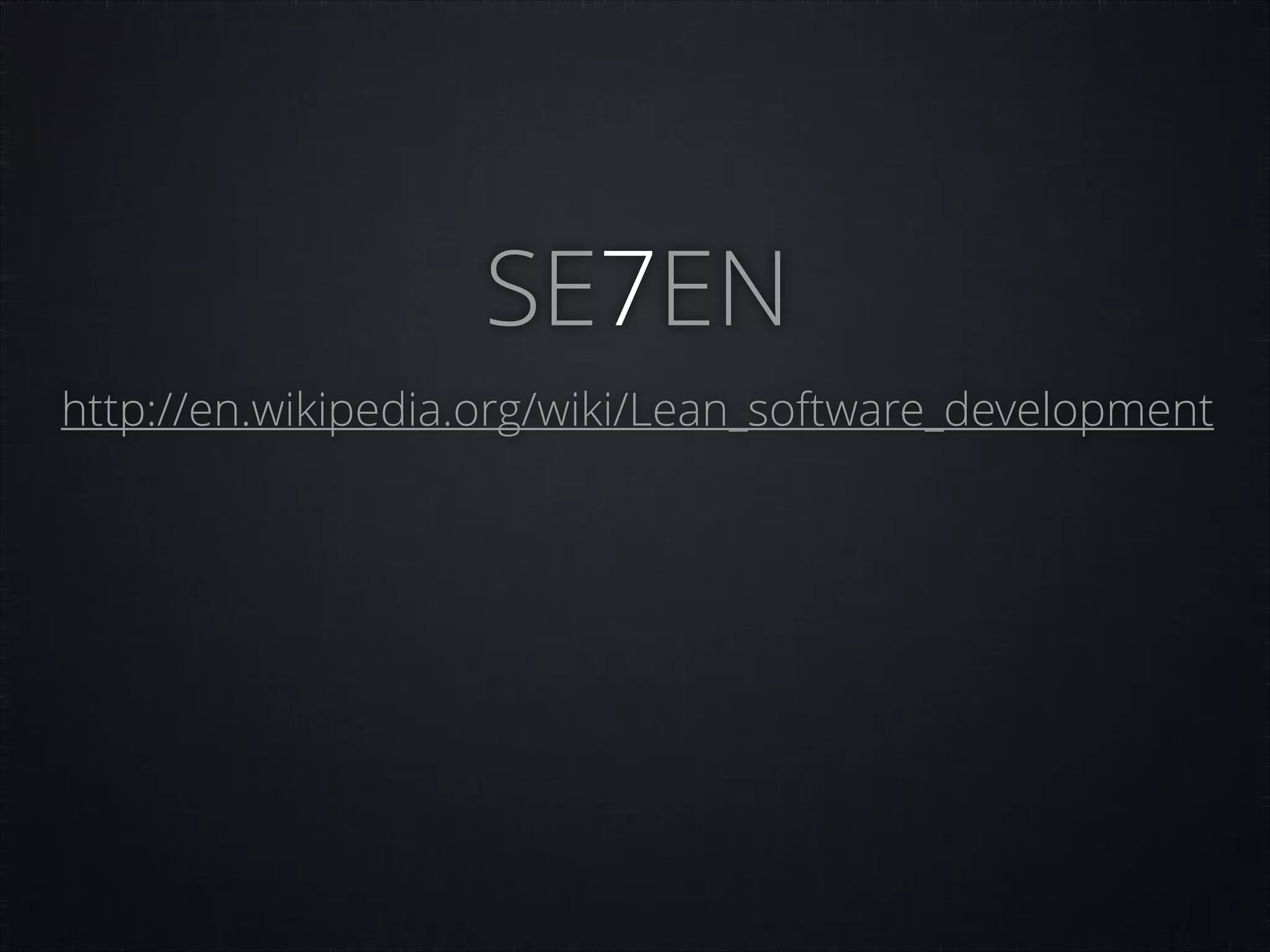 SE7EN
http://en.wikipedia.org/wiki/Lean_software_development

 