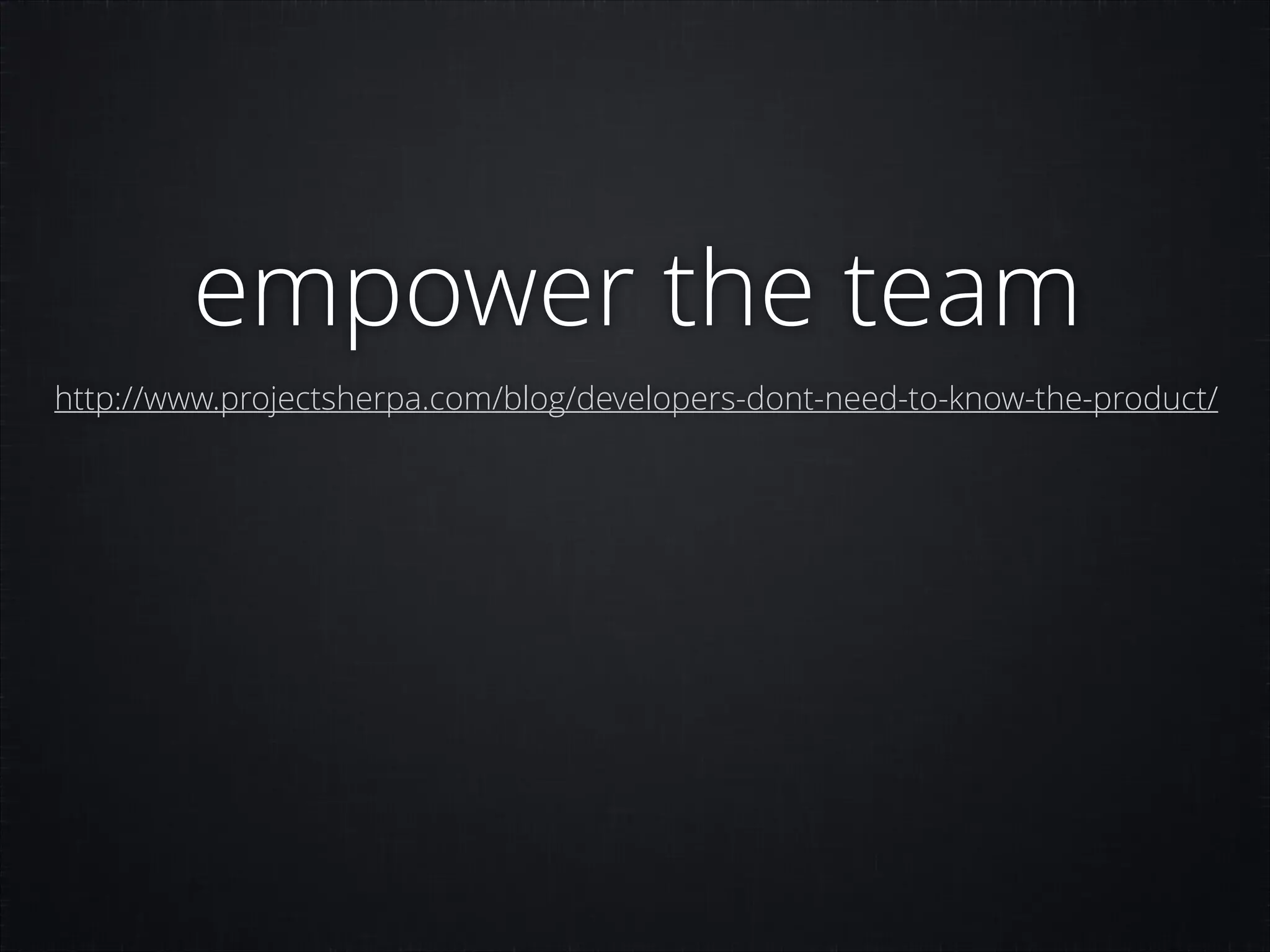 empower the team
http://www.projectsherpa.com/blog/developers-dont-need-to-know-the-product/

 