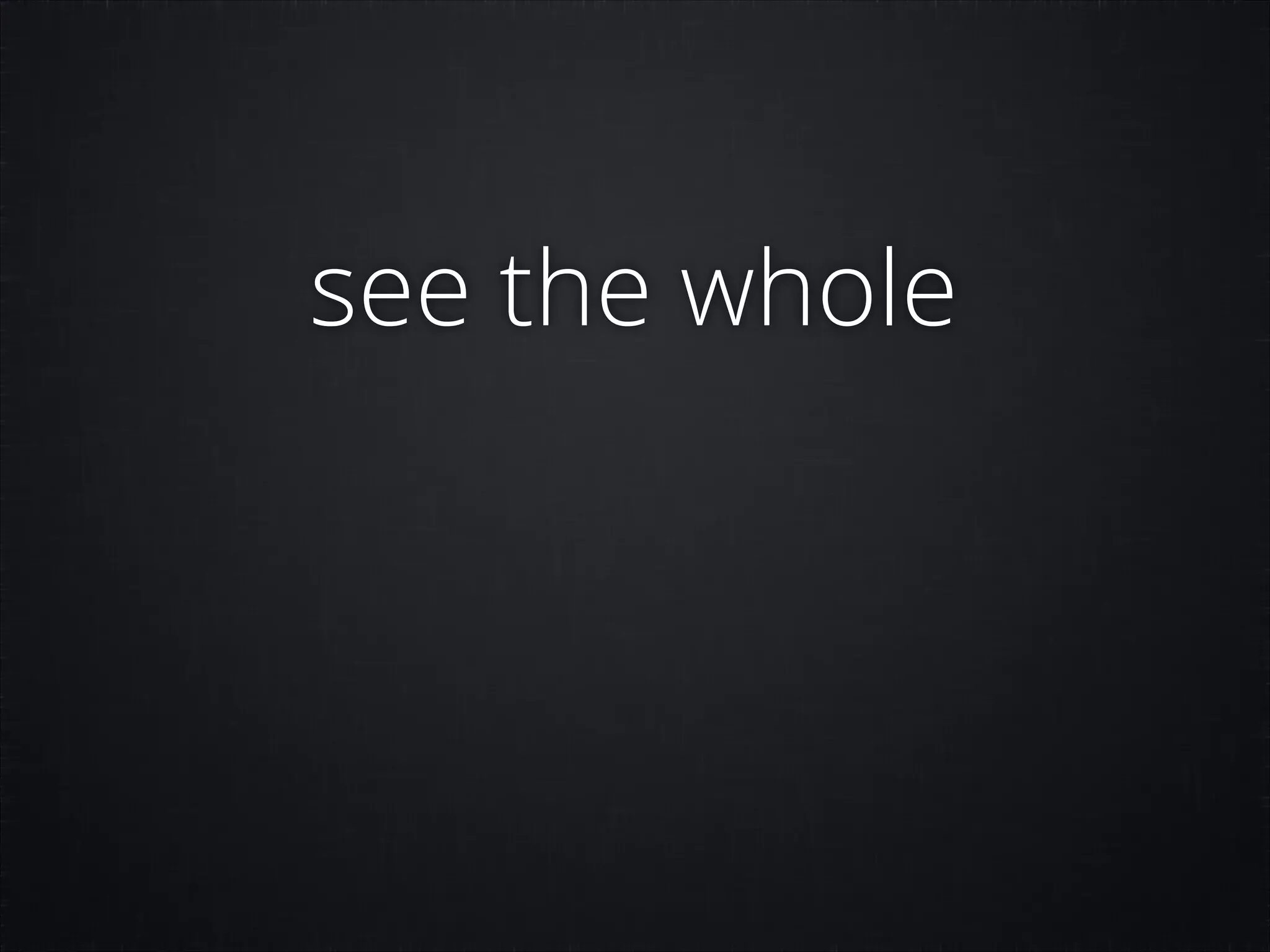 see the whole

 