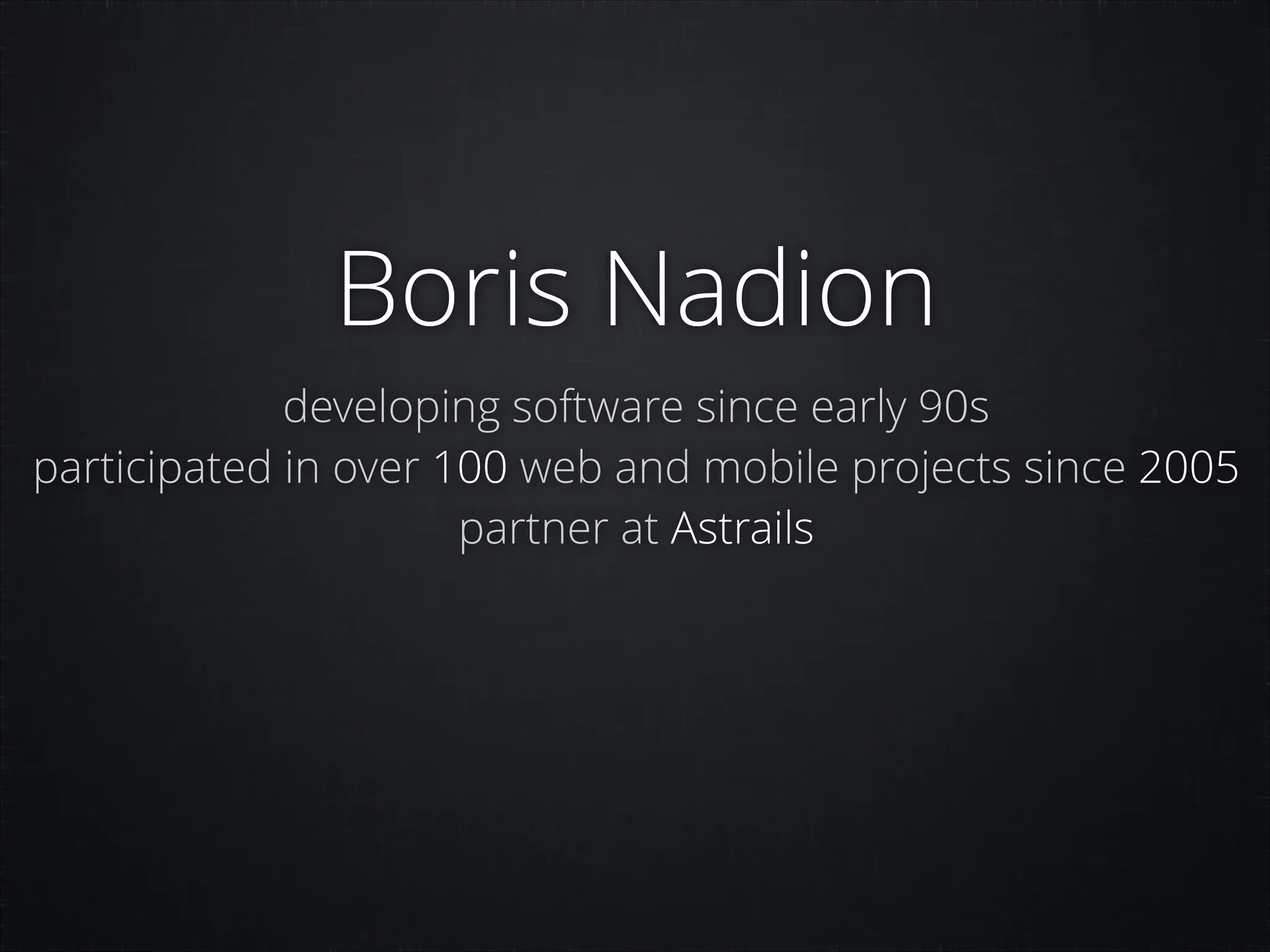 Boris Nadion
developing software since early 90s
participated in over 100 web and mobile projects since 2005
partner at Astrails

 
