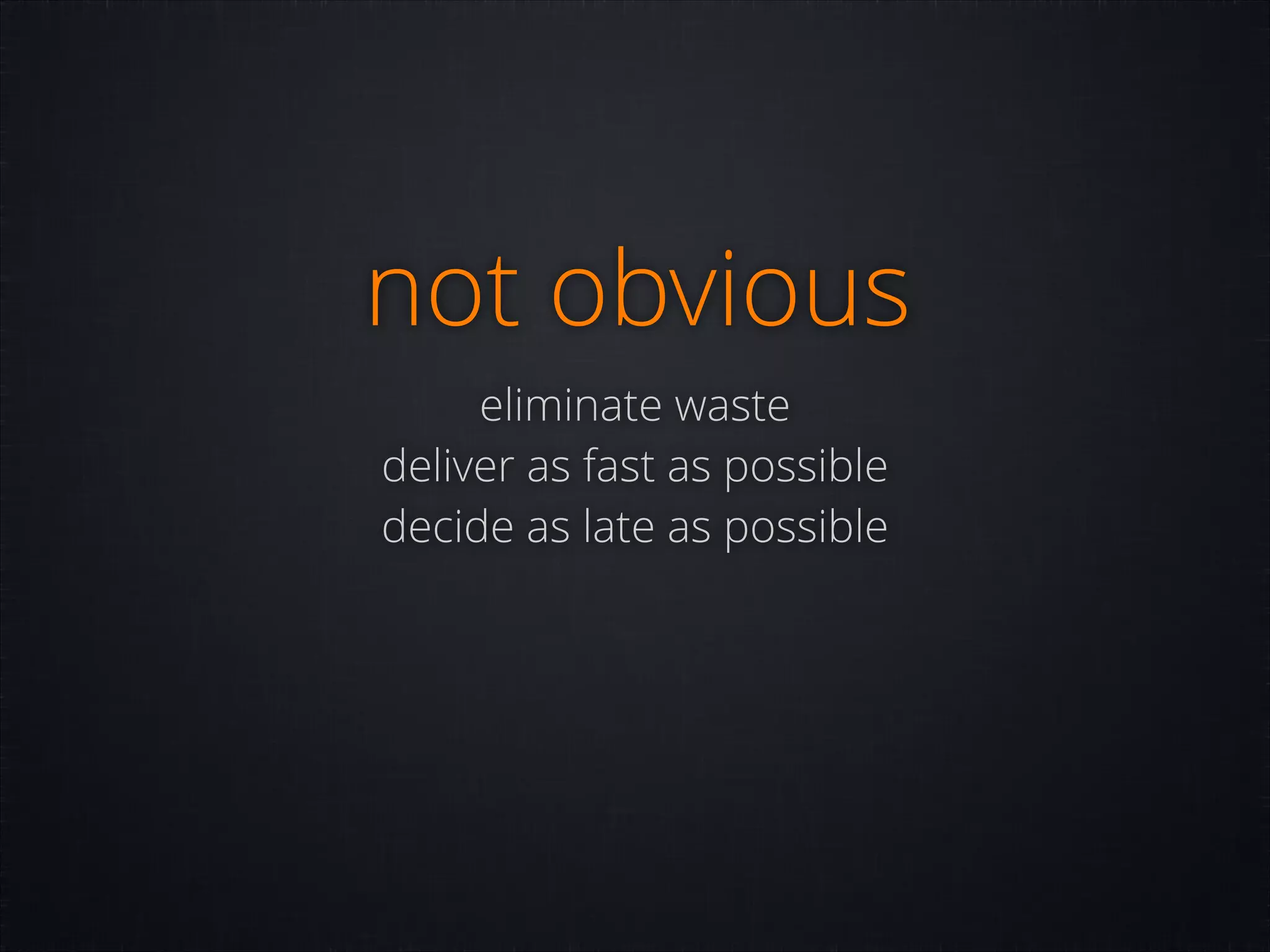 not obvious
eliminate waste
deliver as fast as possible
decide as late as possible

 